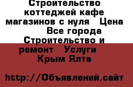 Строительство коттеджей,кафе,магазинов с нуля › Цена ­ 1 - Все города Строительство и ремонт » Услуги   . Крым,Ялта